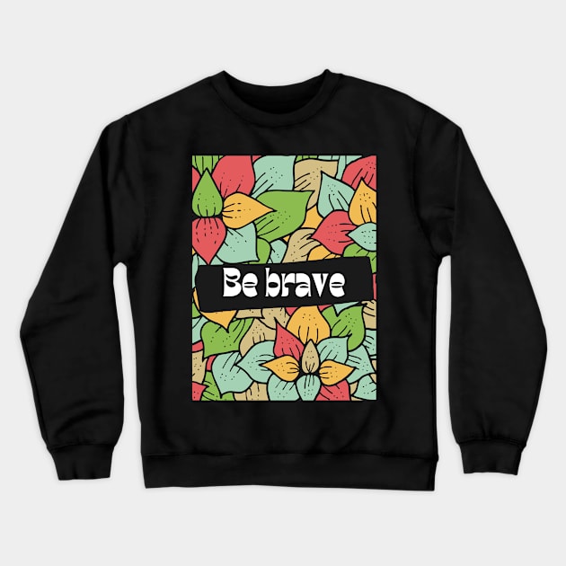 Be brave Crewneck Sweatshirt by Eveline D’souza